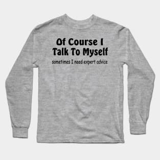 Of course I talk to myself need expert advice Long Sleeve T-Shirt